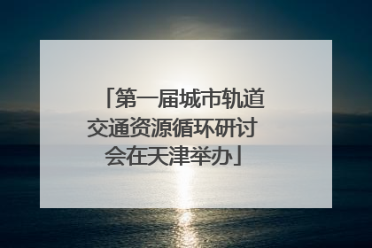 第一届城市轨道交通资源循环研讨会在天津举办